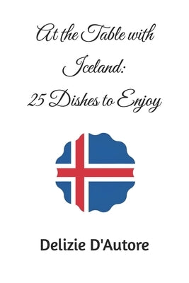 At the Table with Iceland: 25 Dishes to Enjoy by D'Autore, Delizie