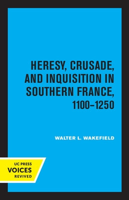 Heresy, Crusade, and Inquisition in Southern France, 1100 - 1250 by Wakefield, Walter L.