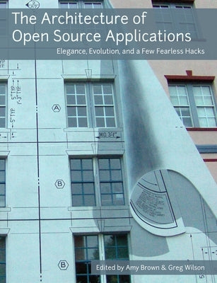 The Architecture of Open Source Applications by Brown, Amy