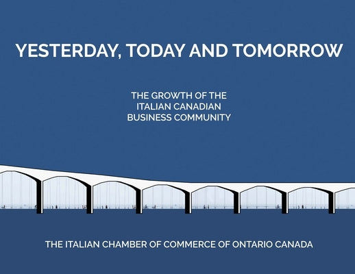 Yesterday, Today and Tomorrow: The Change, Growth and Development of the Italian-Canadian Business Community in Toronto and the GTA from the 20th Cen by Paina, Corrado