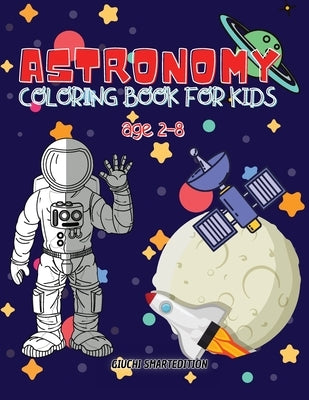 Astronomy coloring book: Astronomy and Space coloring book for kids, Toddlers, Girls and Boys, Activity Workbook for kinds, Easy to coloring Ag by Giuchi Smartedition