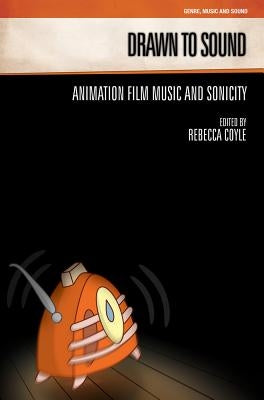 Drawn to Sound: Animation Film Music and Sonicity by Coyle, Rebecca