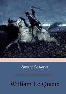 Spies of the Kaiser: Plotting the Downfall of England by Le Queux, William