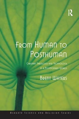 From Human to Posthuman: Christian Theology and Technology in a Postmodern World by Waters, Brent