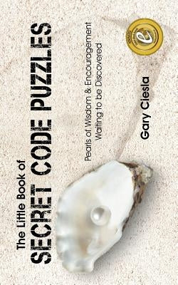 The Little Book of Secret Code Puzzles: Pearls of Wisdom & Encouragement Waiting to Be Discovered by Ciesla, Gary