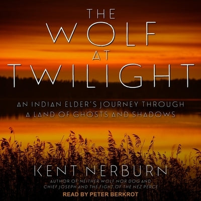 The Wolf at Twilight: An Indian Elder's Journey Through a Land of Ghosts and Shadows by Berkrot, Peter