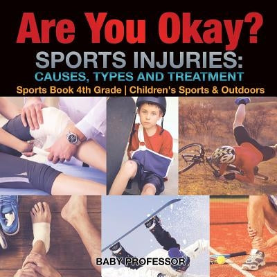 Are You Okay? Sports Injuries: Causes, Types and Treatment - Sports Book 4th Grade Children's Sports & Outdoors by Baby Professor