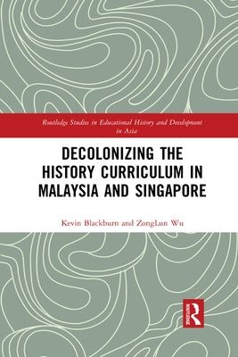 Decolonizing the History Curriculum in Malaysia and Singapore by Blackburn, Kevin