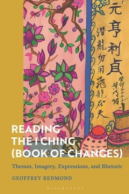 Reading the I Ching (Book of Changes): Themes, Imagery, Expressions, and Rhetoric by Redmond, Geoffrey