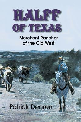 Halff of Texas: A Merchant Rancher of the Old West by Dearen, Patrick