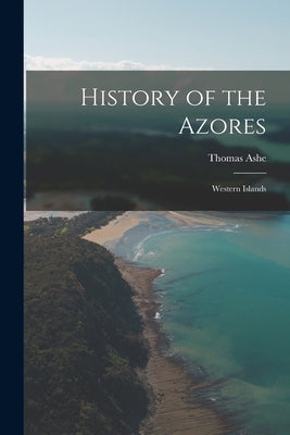 History of the Azores: Western Islands by Ashe, Thomas