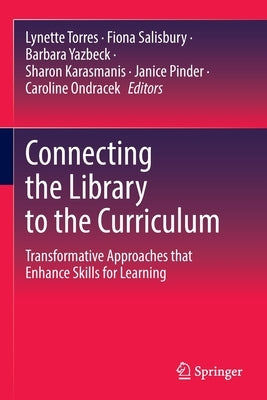 Connecting the Library to the Curriculum: Transformative Approaches That Enhance Skills for Learning by Torres, Lynette