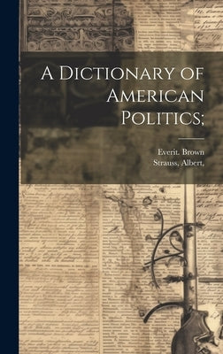 A Dictionary of American Politics; by Brown, Everit