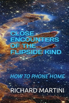 Close Encounters of the Flipside Kind: How to Phone Home by Martini, Richard