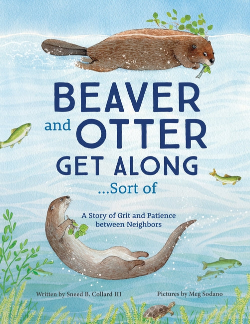 Beaver and Otter Get Along...Sort of: A Story of Grit and Patience Between Neighbors by Collard, Sneed