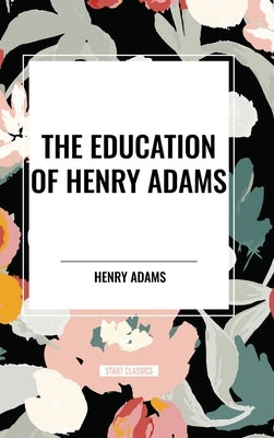 The Education of Henry Adams by Adams, Henry