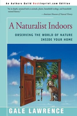 A Naturalist Indoors: Observing the World of Nature Inside Your Home by Lawrence, Gale