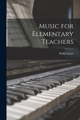 Music for Elementary Teachers by Grant, Parks