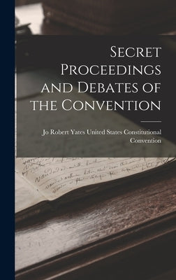 Secret Proceedings and Debates of the Convention by States Constitutional Convention, Rob