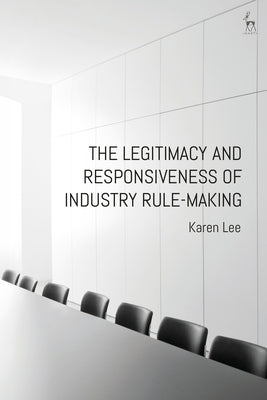 The Legitimacy and Responsiveness of Industry Rule-making by Lee, Karen