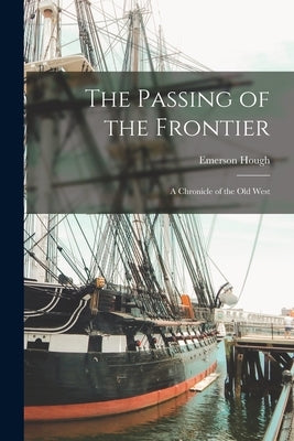 The Passing of the Frontier: A Chronicle of the Old West by Hough, Emerson