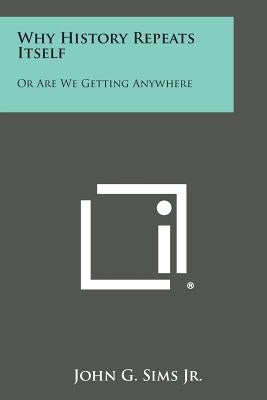 Why History Repeats Itself: Or Are We Getting Anywhere by Sims, John G., Jr.