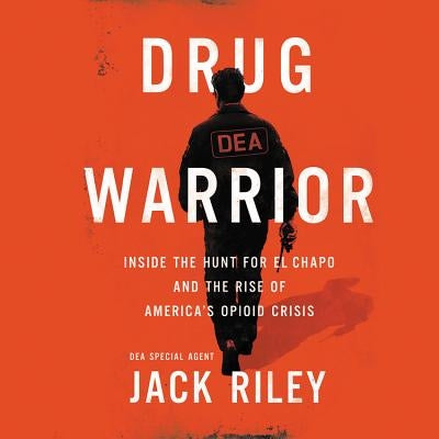 Drug Warrior: Inside the Hunt for El Chapo and the Rise of America's Opioid Crisis by Riley, Jack