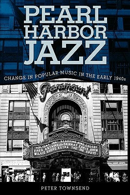 Pearl Harbor Jazz: Changes in Popular Music in the Early 1940s by Townsend, Peter