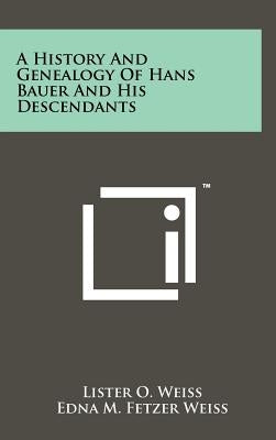 A History and Genealogy of Hans Bauer and His Descendants by Weiss, Lister O.