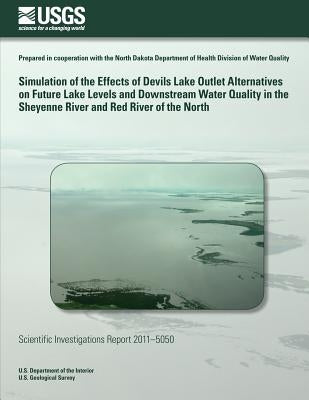 Simulation of the Effects of Devils Lake Outlet Alternatives on Future Lake Levels and Downstream Water Quality in the Sheyenne River and Red River of by U. S. Department of the Interior