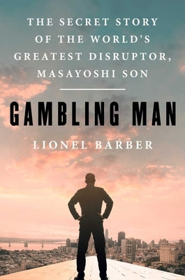 Gambling Man: The Secret Story of the World's Greatest Disruptor, Masayoshi Son by Barber, Lionel