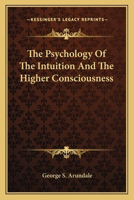 The Psychology Of The Intuition And The Higher Consciousness by Arundale, George S.