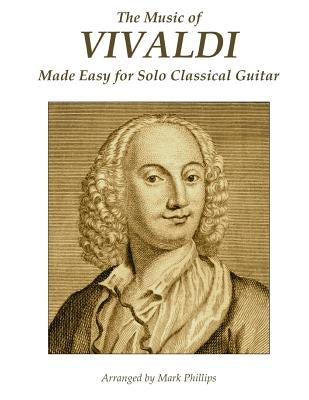 The Music of Vivaldi Made Easy for Solo Classical Guitar by Phillips, Mark