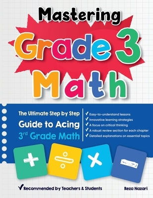 Mastering Grade 3 Math: The Ultimate Step by Step Guide to Acing 3rd Grade Math by Nazari, Reza