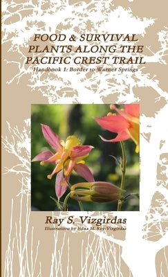 FOOD & SURVIVAL PLANTS ALONG THE PACIFIC CREST TRAIL Handbook 1: Border to Warner Springs by Vizgirdas, Ray