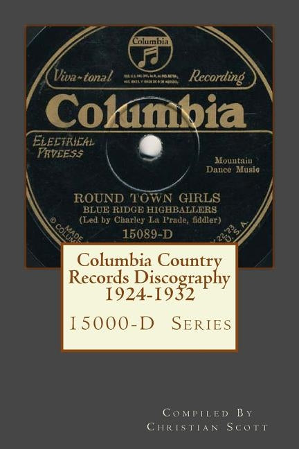 Columbia Country Records Discography 1924-1932: Columbia 15000-D Hillbilly Country Series Records 1924 - 1932 by Scott, Christian