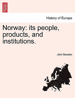 Norway: its people, products, and institutions. by Bowden, John