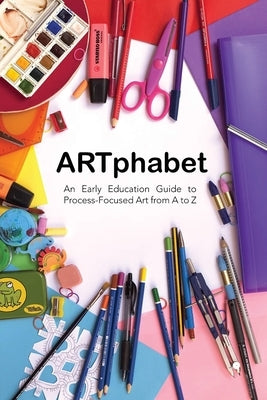 ARTphabet: An Early Education Guide to Process-Focused Art from A to Z by Rudinsky, Kathleen