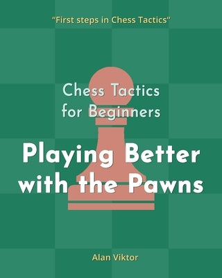 Chess Tactics for Beginners, Playing Better with the Pawns by Viktor, Alan