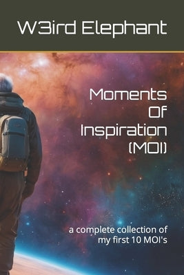 Moments Of Inspiration (MOI): a complete collection of my first 10 MOI's by God, Love Self