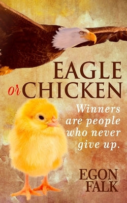 Eagle or Chicken: Winners are people who never give up by Falk, Egon