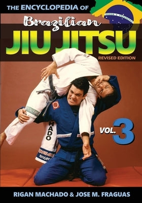 Encyclopedia of Brazilian Jiu Jitsu: Volume 3 by Machado, Rigan