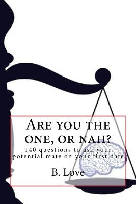 Are you the one, or nah?: 140 questions to ask your potential mate on your first date by Love, B.