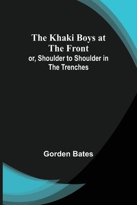 The Khaki Boys at the Front; or, Shoulder to Shoulder in the Trenches by Bates, Gorden