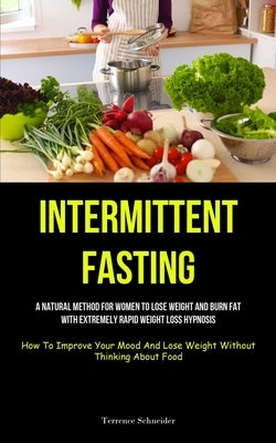 Intermittent Fasting: A Natural Method For Women To Lose Weight And Burn Fat With Extremely Rapid Weight Loss Hypnosis (How To Improve Your by Schneider, Terrence