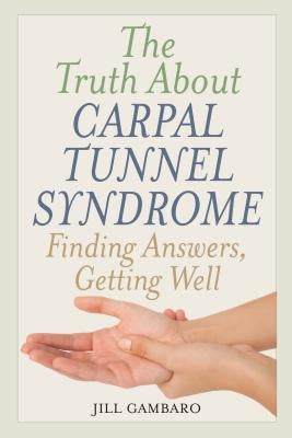 The Truth About Carpal Tunnel Syndrome: Finding Answers, Getting Well by Gambaro, Jill