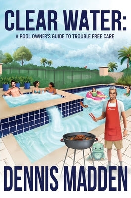 Clear Water: A Pool Owner's Guide To Trouble Free Care by Madden, Dennis