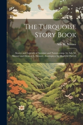 The Turquoise Story Book; Stories and Legends of Summer and Nature, comp. by Ada M. Skinner and Eleanor L. Skinner...frontispiece by Maxfield Parrish by Skinner, Ada M. B. 1878