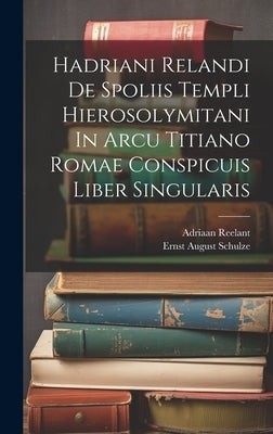 Hadriani Relandi De Spoliis Templi Hierosolymitani In Arcu Titiano Romae Conspicuis Liber Singularis by Reelant, Adriaan