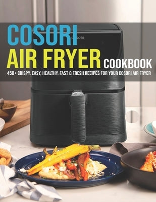 Cosori Air Fryer Cookbook: 450+ Crispy, Easy, Healthy, Fast & Fresh Recipes For Your Cosori Air Fryer by Banks, Jovan A.